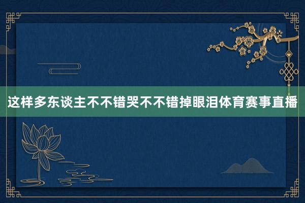 这样多东谈主不不错哭不不错掉眼泪体育赛事直播