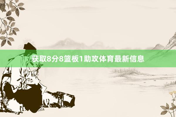 获取8分8篮板1助攻体育最新信息