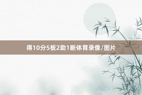得10分5板2助1断体育录像/图片