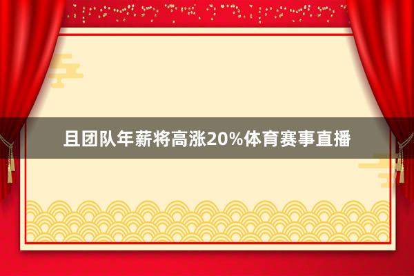 且团队年薪将高涨20%体育赛事直播