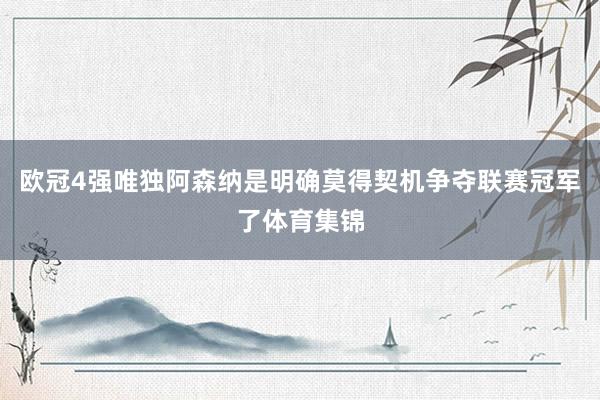 欧冠4强唯独阿森纳是明确莫得契机争夺联赛冠军了体育集锦