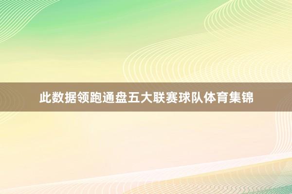 此数据领跑通盘五大联赛球队体育集锦