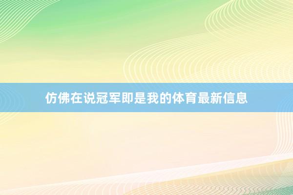 仿佛在说冠军即是我的体育最新信息