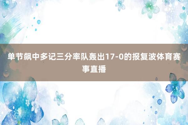 单节飙中多记三分率队轰出17-0的报复波体育赛事直播