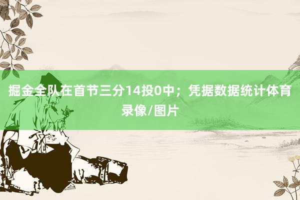 掘金全队在首节三分14投0中；凭据数据统计体育录像/图片