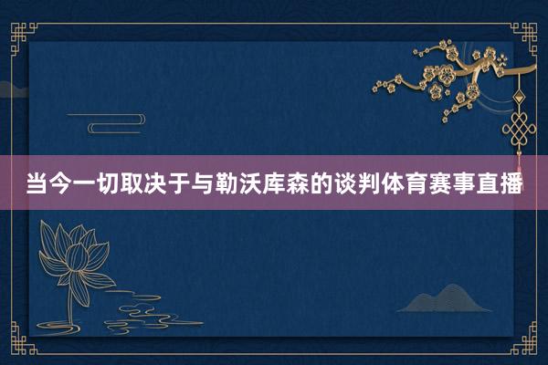 当今一切取决于与勒沃库森的谈判体育赛事直播