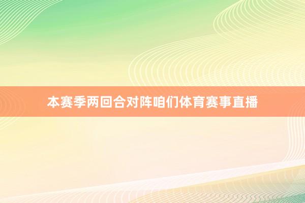 本赛季两回合对阵咱们体育赛事直播