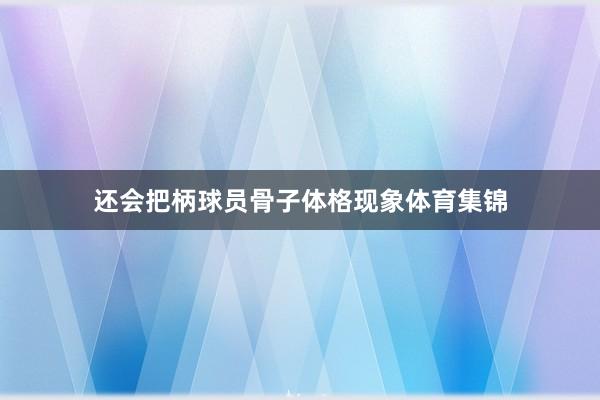 还会把柄球员骨子体格现象体育集锦