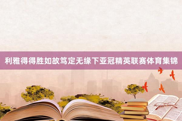 利雅得得胜如故笃定无缘下亚冠精英联赛体育集锦