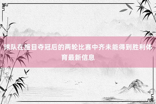 球队在细目夺冠后的两轮比赛中齐未能得到胜利体育最新信息