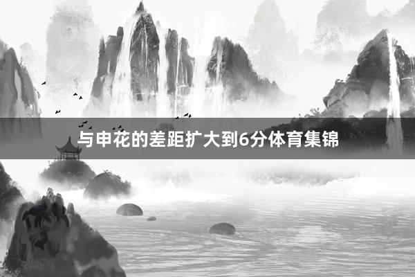 与申花的差距扩大到6分体育集锦