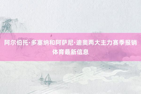 阿尔伯托·多塞纳和阿萨尼·迪奥两大主力赛季报销体育最新信息