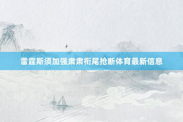 雷霆斯须加强肃肃衔尾抢断体育最新信息