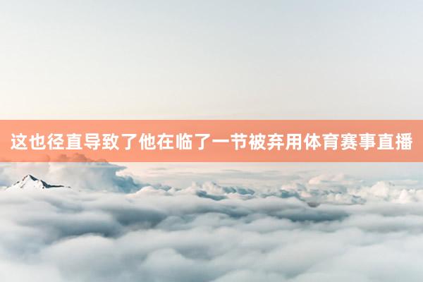这也径直导致了他在临了一节被弃用体育赛事直播