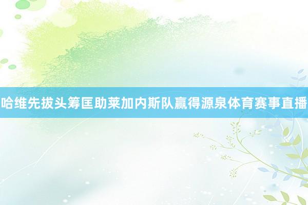 哈维先拔头筹匡助莱加内斯队赢得源泉体育赛事直播