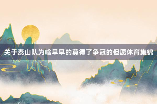 关于泰山队为啥早早的莫得了争冠的但愿体育集锦