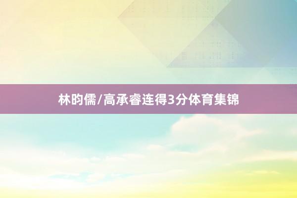 林昀儒/高承睿连得3分体育集锦