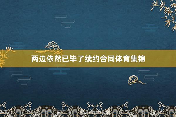 两边依然已毕了续约合同体育集锦