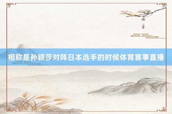 相称是孙颖莎对阵日本选手的时候体育赛事直播