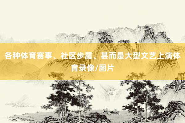 各种体育赛事、社区步履、甚而是大型文艺上演体育录像/图片