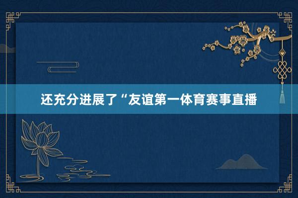 还充分进展了“友谊第一体育赛事直播