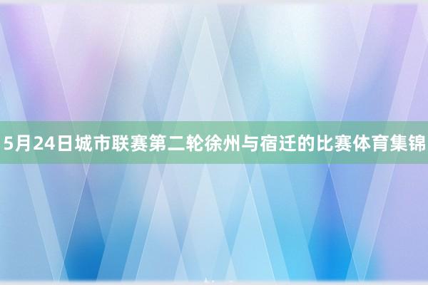 5月24日城市联赛第二轮徐州与宿迁的比赛体育集锦