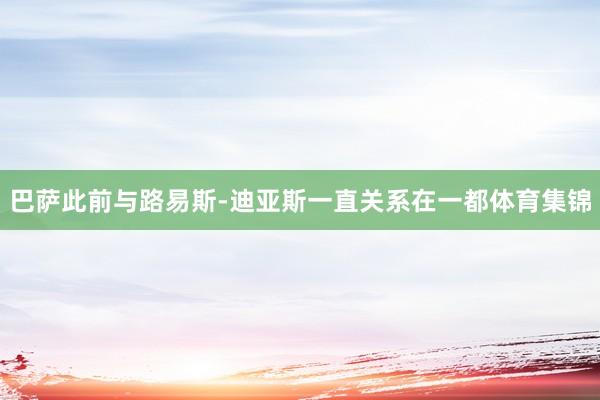巴萨此前与路易斯-迪亚斯一直关系在一都体育集锦