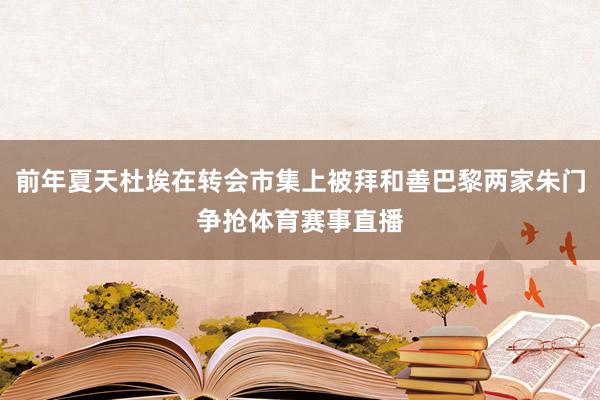 前年夏天杜埃在转会市集上被拜和善巴黎两家朱门争抢体育赛事直播