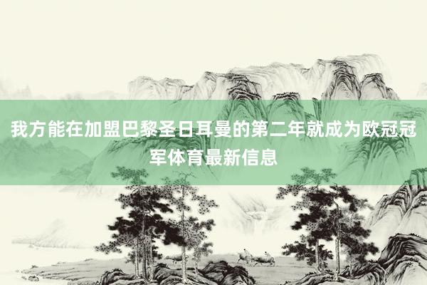 我方能在加盟巴黎圣日耳曼的第二年就成为欧冠冠军体育最新信息