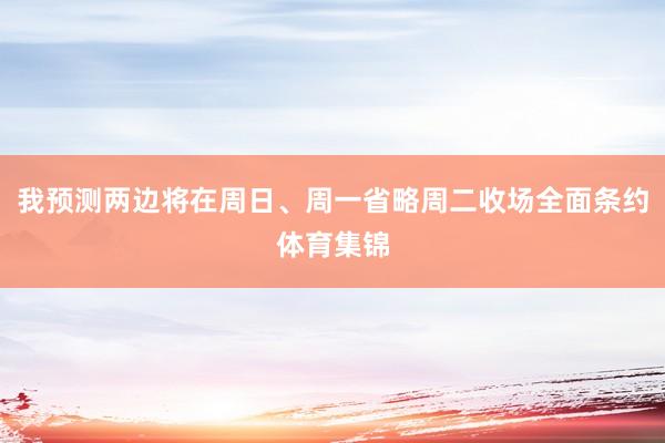 我预测两边将在周日、周一省略周二收场全面条约体育集锦
