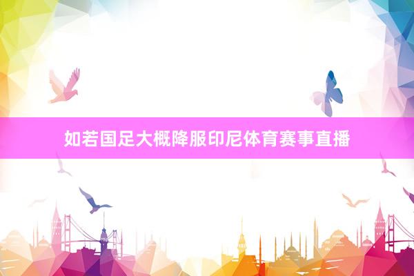 如若国足大概降服印尼体育赛事直播