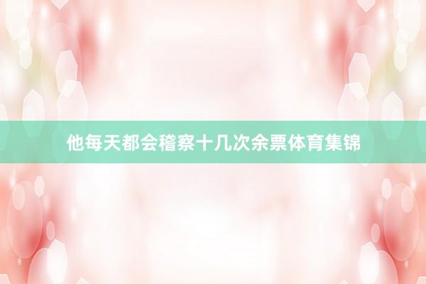 他每天都会稽察十几次余票体育集锦