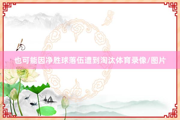 也可能因净胜球落伍遭到淘汰体育录像/图片