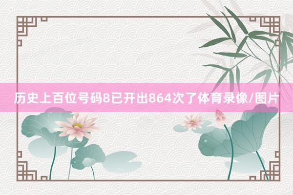 历史上百位号码8已开出864次了体育录像/图片