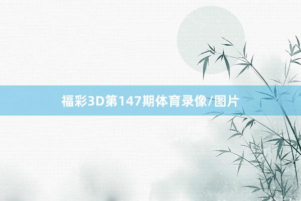 福彩3D第147期体育录像/图片