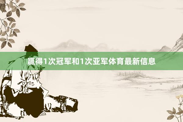 赢得1次冠军和1次亚军体育最新信息