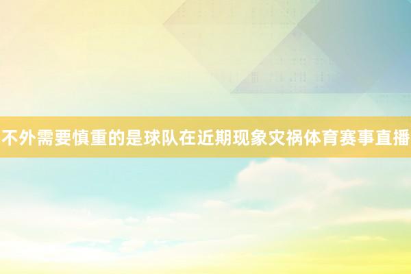 不外需要慎重的是球队在近期现象灾祸体育赛事直播