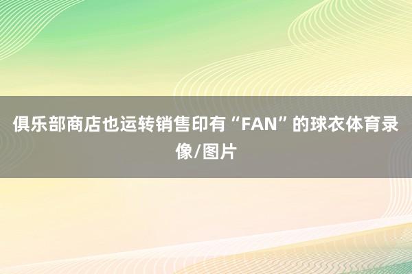 俱乐部商店也运转销售印有“FAN”的球衣体育录像/图片
