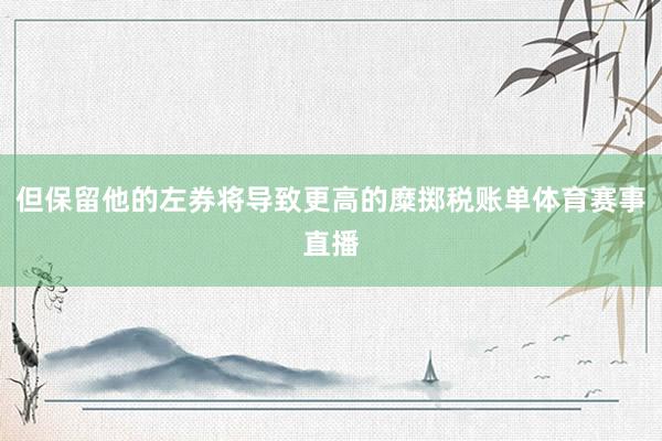 但保留他的左券将导致更高的糜掷税账单体育赛事直播