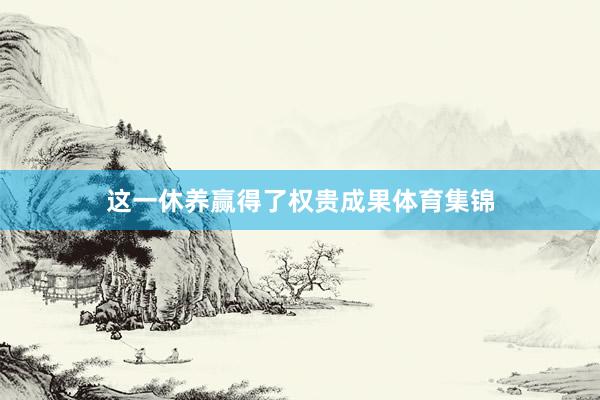 这一休养赢得了权贵成果体育集锦