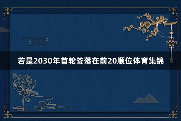若是2030年首轮签落在前20顺位体育集锦
