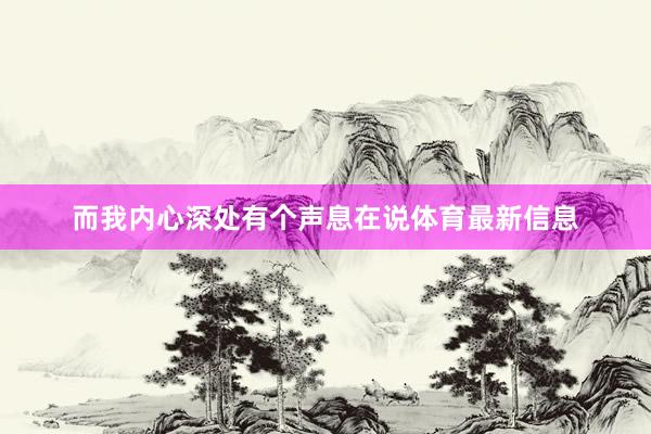 而我内心深处有个声息在说体育最新信息