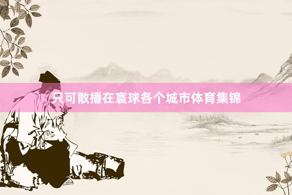 只可散播在寰球各个城市体育集锦