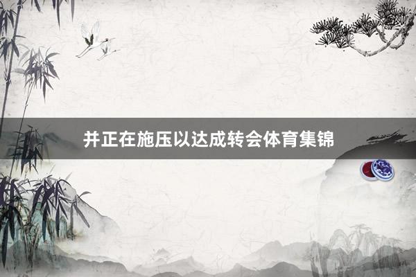 并正在施压以达成转会体育集锦