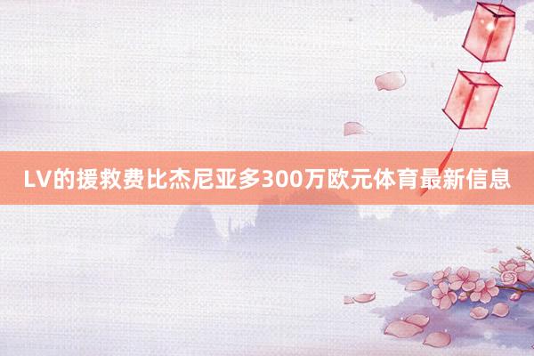LV的援救费比杰尼亚多300万欧元体育最新信息