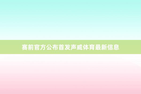 赛前官方公布首发声威体育最新信息