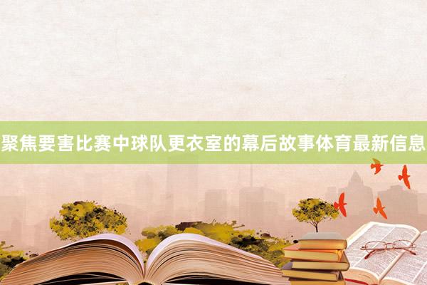 聚焦要害比赛中球队更衣室的幕后故事体育最新信息