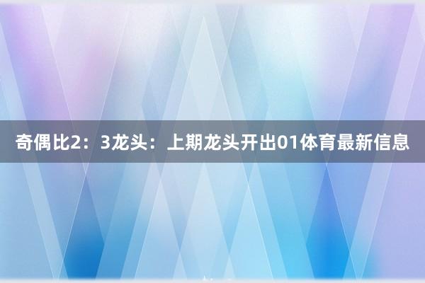 奇偶比2：3　　　　龙头：上期龙头开出01体育最新信息