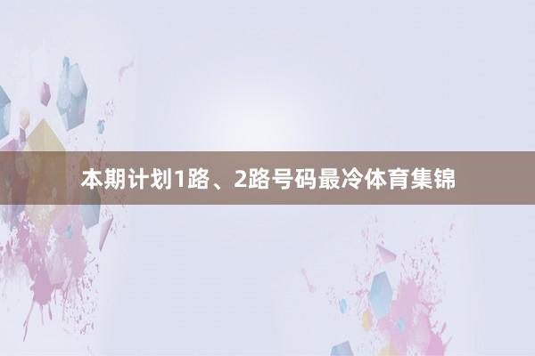 本期计划1路、2路号码最冷体育集锦