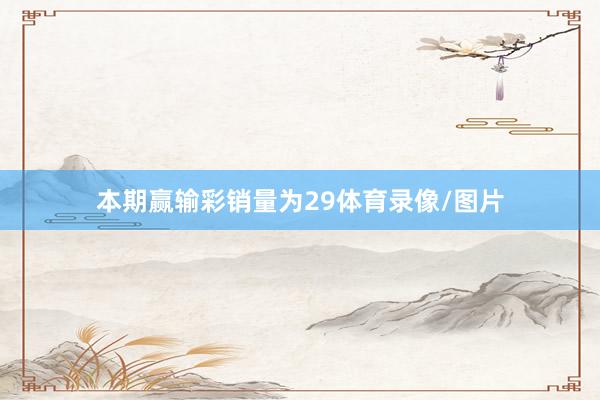 本期赢输彩销量为29体育录像/图片